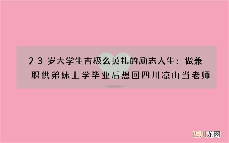23岁大学生吉极么英扎的励志人生：做兼职供弟妹上学 毕业后想回四川凉山当老师