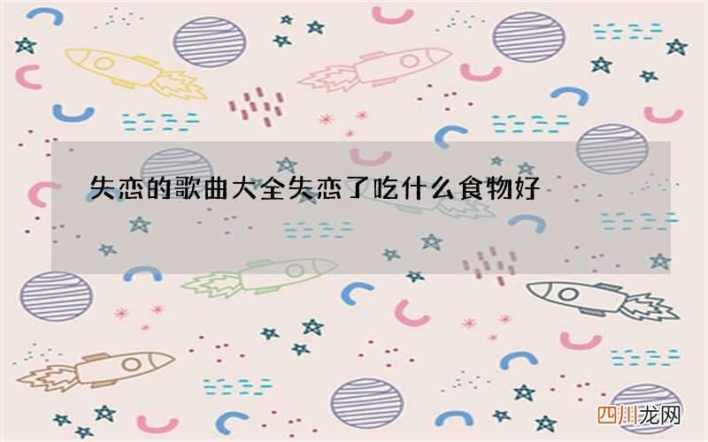 失恋的歌曲大全 失恋了吃什么食物好