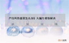 产妇风热感冒怎么办 5大偏方帮你解决