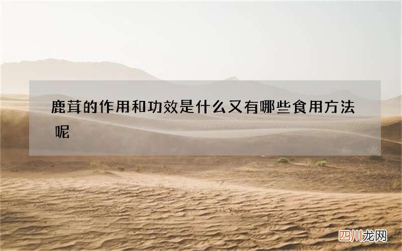 鹿茸的作用和功效是什么 又有哪些食用方法呢