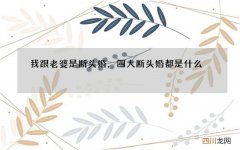 我跟老婆是断头婚，四大断头婚都是什么