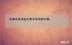 丰胸木瓜汤怎么煮 木瓜汤助丰胸