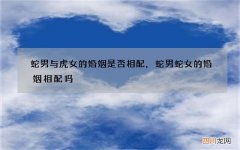 蛇男与虎女的婚姻是否相配，蛇男蛇女的婚姻相配吗