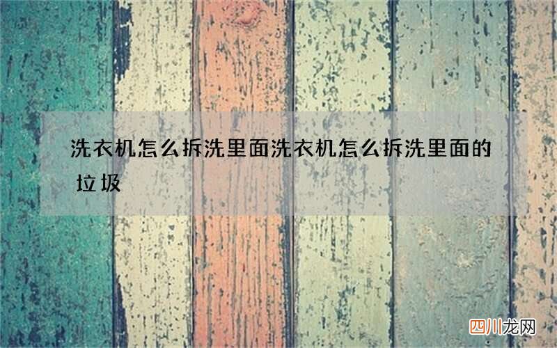 洗衣机怎么拆洗里面 洗衣机怎么拆洗里面的垃圾