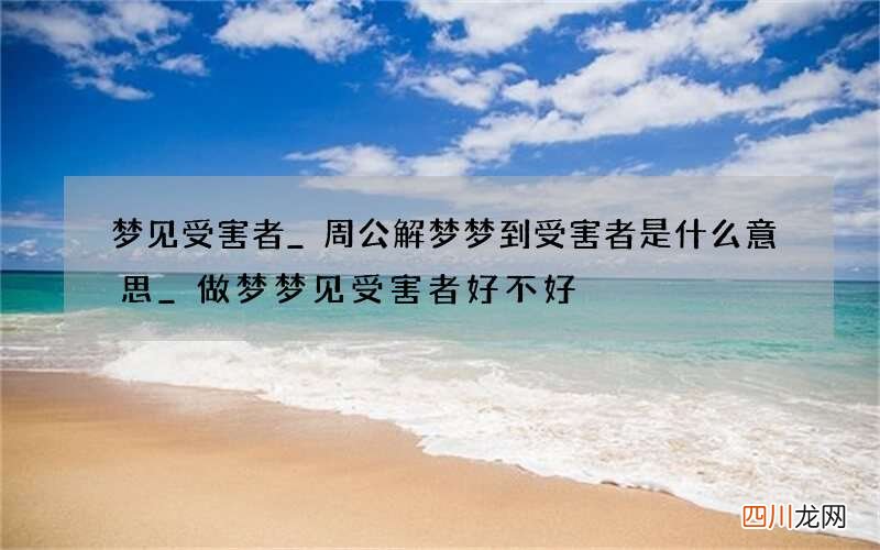 梦见受害者_周公解梦梦到受害者是什么意思_做梦梦见受害者好不好