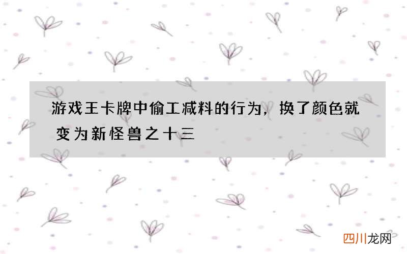 游戏王卡牌中偷工减料的行为，换了颜色就变为新怪兽之十三