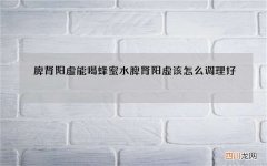 脾肾阳虚能喝蜂蜜水 脾肾阳虚该怎么调理好