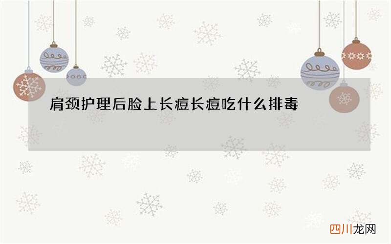 肩颈护理后脸上长痘 长痘吃什么排毒