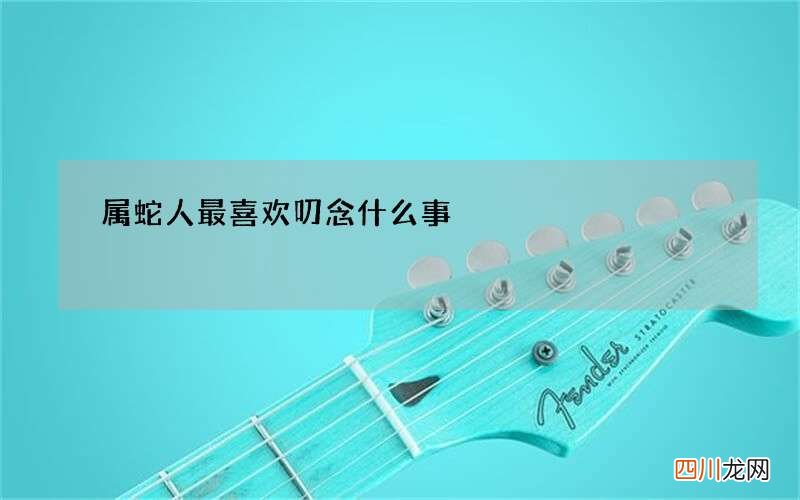 属蛇人最喜欢叨念什么事