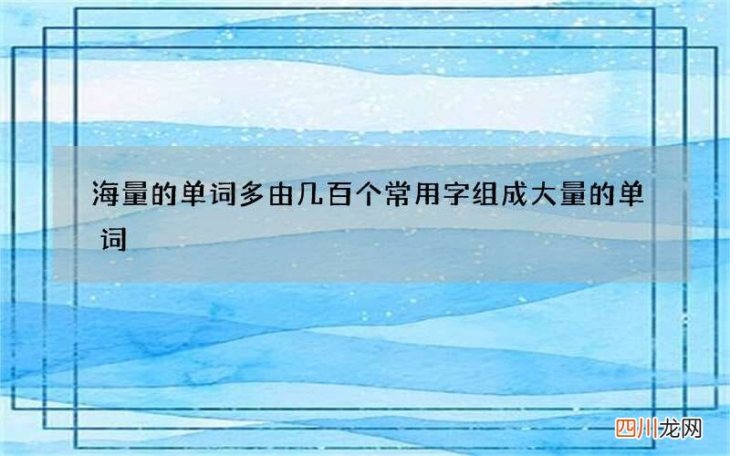海量的单词多由几百个常用字组成 大量的单词