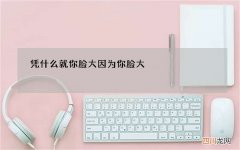 凭什么就你脸大 因为你脸大