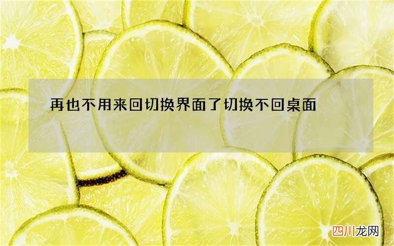 再也不用来回切换界面了 切换不回桌面