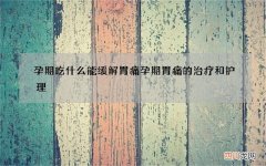孕期吃什么能缓解胃痛 孕期胃痛的治疗和护理