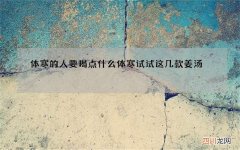 体寒的人要喝点什么 体寒试试这几款姜汤