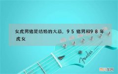 女虎男猪是结婚的大忌，95猪男和98年虎女