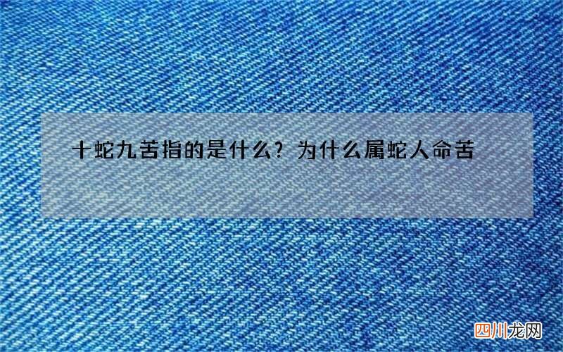 十蛇九苦指的是什么？为什么属蛇人命苦