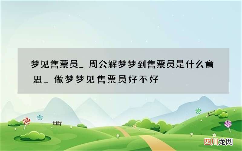 梦见售票员_周公解梦梦到售票员是什么意思_做梦梦见售票员好不好