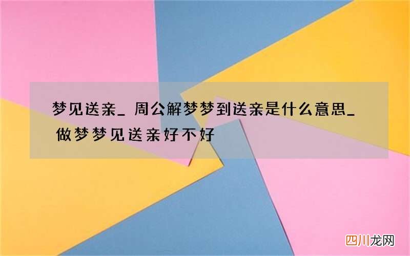 梦见送亲_周公解梦梦到送亲是什么意思_做梦梦见送亲好不好