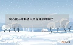烧心能不能喝普洱茶 普洱茶的功效