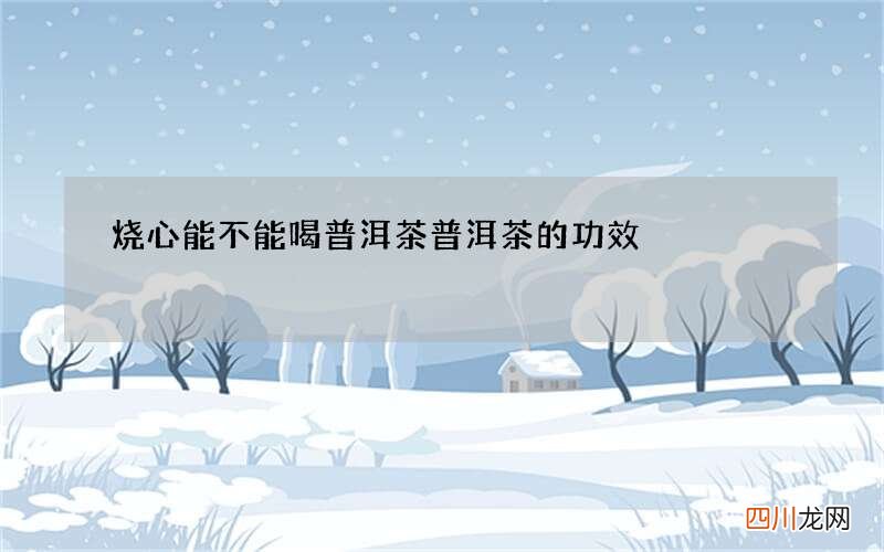 烧心能不能喝普洱茶 普洱茶的功效