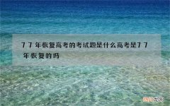 77年恢复高考的考试题是什么 高考是77年恢复的吗