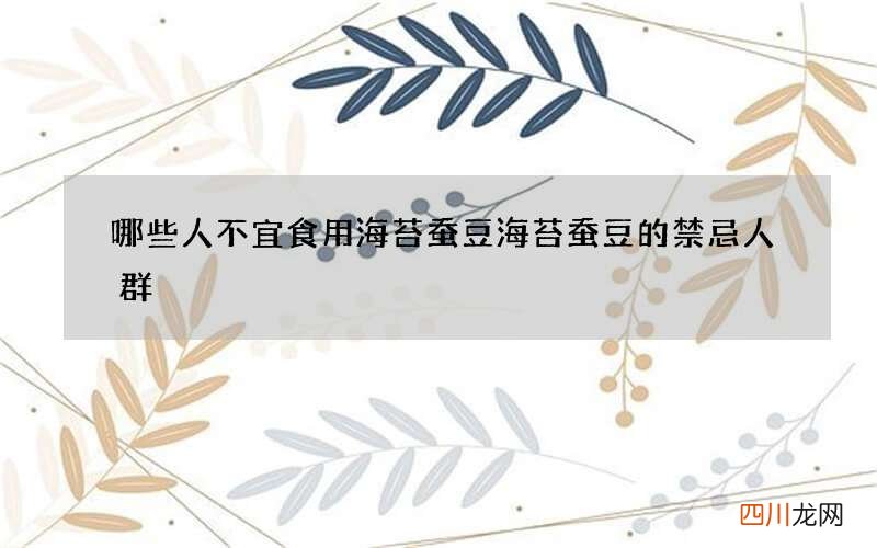 哪些人不宜食用海苔蚕豆 海苔蚕豆的禁忌人群