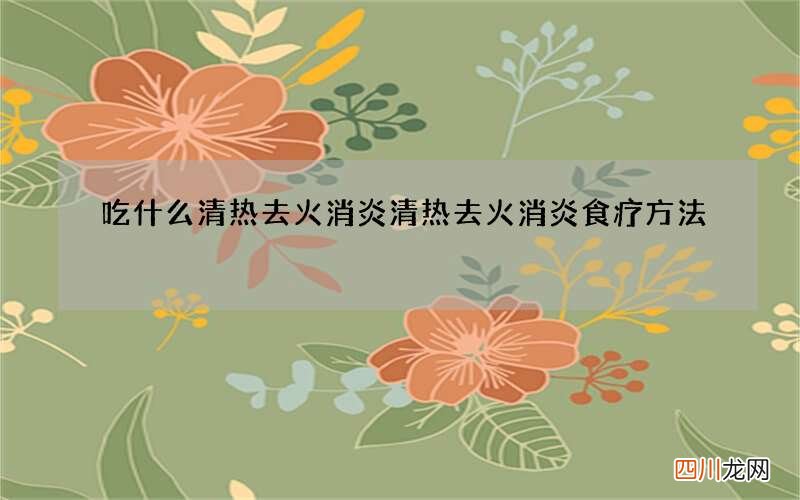 吃什么清热去火消炎 清热去火消炎食疗方法