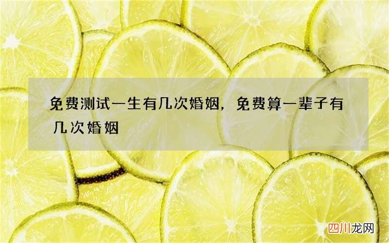 免费测试一生有几次婚姻，免费算一辈子有几次婚姻