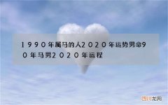 1990年属马的人2020年运势男命 90年马男2020年运程