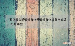 面包馒头是碱性食物吗 碱性食物对身体的益处有哪些