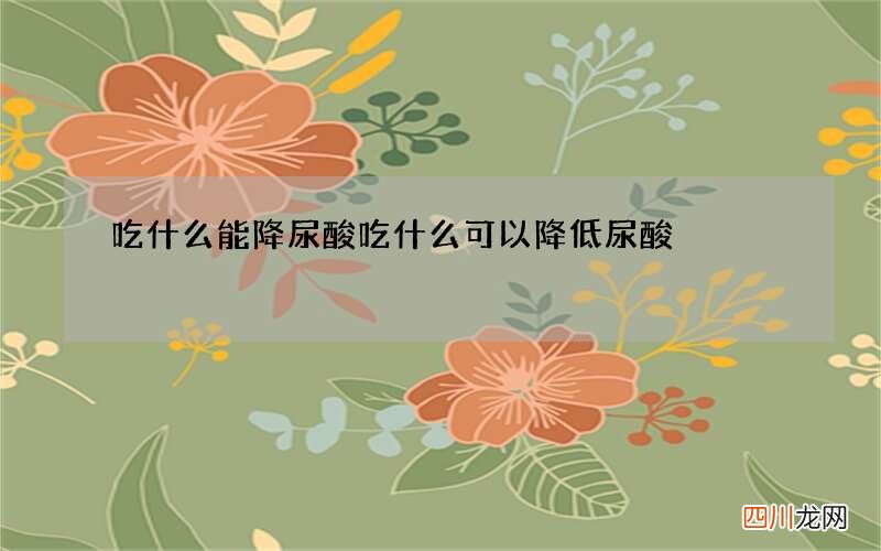 吃什么能降尿酸 吃什么可以降低尿酸