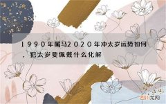 1990年属马2020年冲太岁运势如何，犯太岁要佩戴什么化解