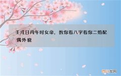 壬戌日丙午时女命，教你看八字看你二婚配偶外貌