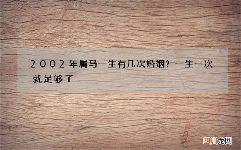 2002年属马一生有几次婚姻？一生一次就足够了