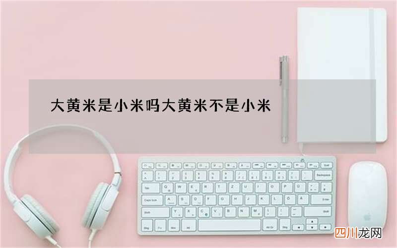 大黄米是小米吗 大黄米不是小米