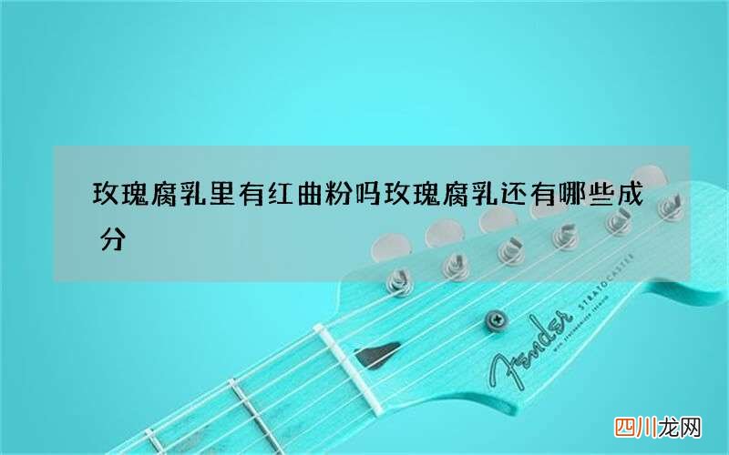 玫瑰腐乳里有红曲粉吗 玫瑰腐乳还有哪些成分