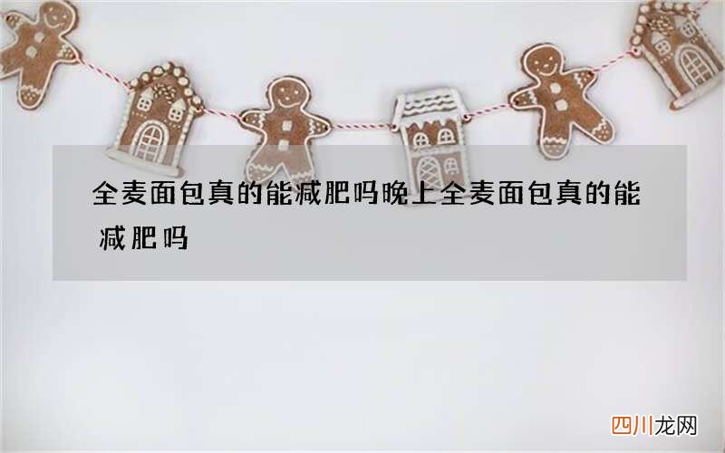 全麦面包真的能减肥吗 晚上全麦面包真的能减肥吗