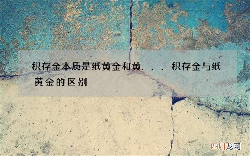积存金本质是纸黄金和黄... 积存金与纸黄金的区别
