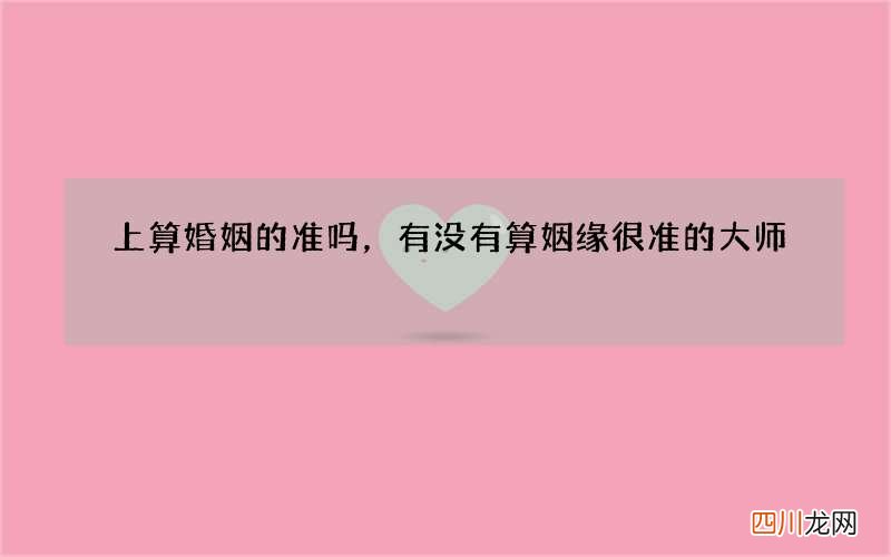 上算婚姻的准吗，有没有算姻缘很准的大师