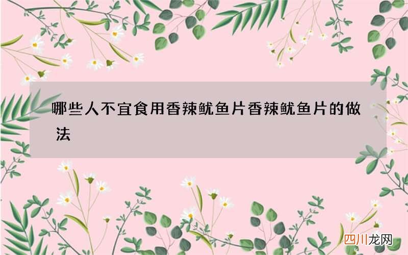哪些人不宜食用香辣鱿鱼片 香辣鱿鱼片的做法