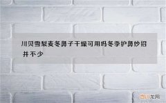 川贝雪梨麦冬鼻子干燥可用吗 冬季护鼻妙招并不少