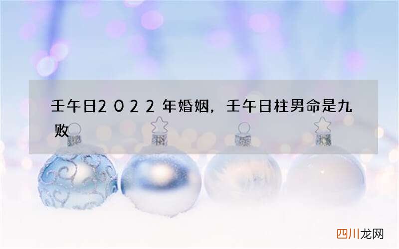 壬午日2022年婚姻，壬午日柱男命是九败