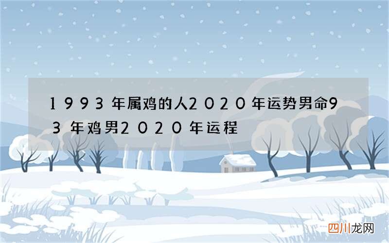 1993年属鸡的人2020年运势男命 93年鸡男2020年运程