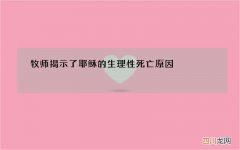 牧师揭示了耶稣的生理性死亡原因