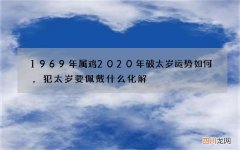 1969年属鸡2020年破太岁运势如何，犯太岁要佩戴什么化解