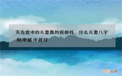 天克地冲的夫妻真的很惨吗，什么夫妻八字相冲越冲越好
