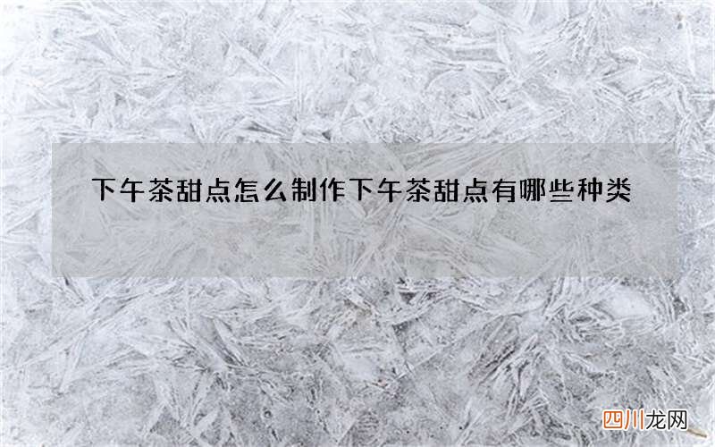 下午茶甜点怎么制作 下午茶甜点有哪些种类