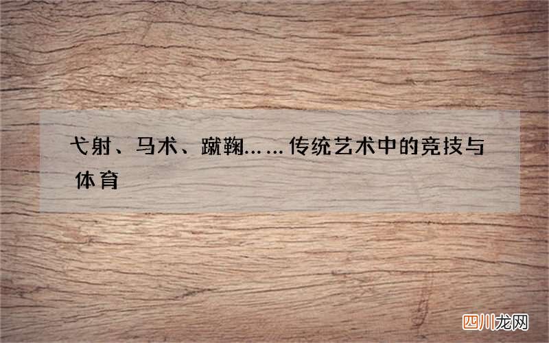 弋射、马术、蹴鞠……传统艺术中的竞技与体育