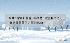 玩具？家具？傻傻分不清楚！这些互动式儿童家具颠覆了大家的认知
