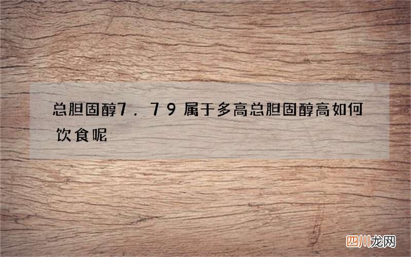 总胆固醇7.79属于多高 总胆固醇高如何饮食呢